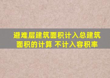 避难层建筑面积计入总建筑面积的计算 不计入容积率